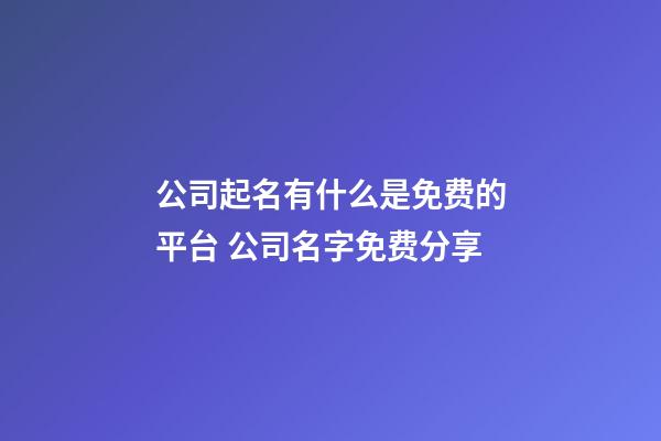 公司起名有什么是免费的平台 公司名字免费分享-第1张-公司起名-玄机派